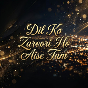 Dil Ko Zaroori Ho Aise Tum