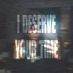 I DESERVE YOUR TIME