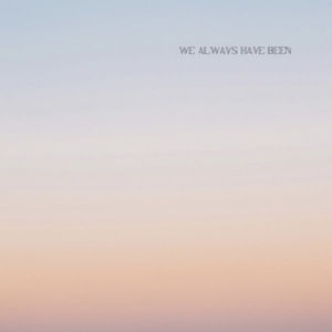 We Always Have Been