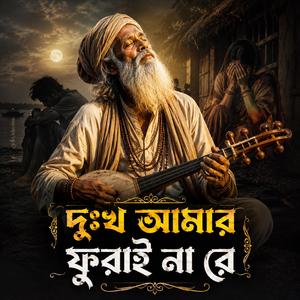 Dukkho Amar Furai Na Re (দুঃখ আমার ফুরাই না রে)