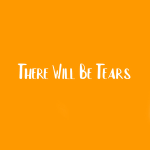 There Will Be Tears