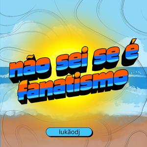 NÃO SEI SE É FANATISMO