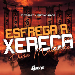 Esfrega a Xereca na Pura Maldade