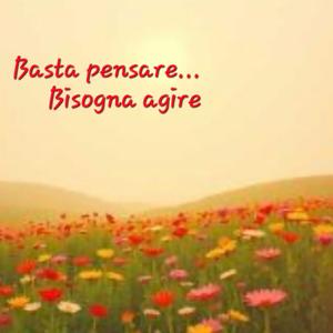 Basta pensare... Bisogna agire