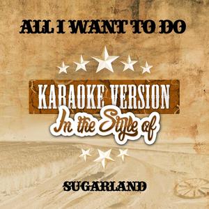 All I Want to Do (In the Style of Sugarland) [Karaoke Version]