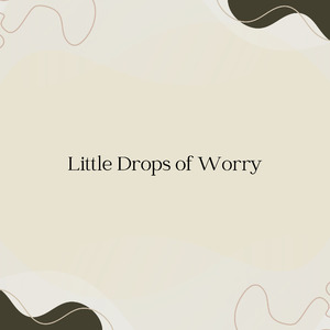 Little Drops of Worry