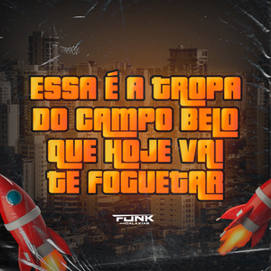 Essa É a Tropa do Campo Belo Que Hoje Vai Te Foguetar