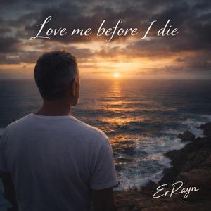 Love me before I die