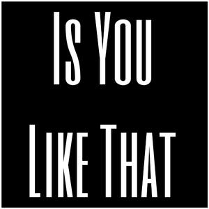 Is You Like That