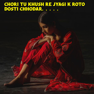 Chori tu khush re jyagi k roto dosti chhodar