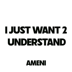 I Just Want 2 Understand
