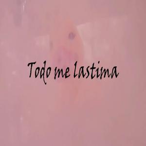 todo me lastima