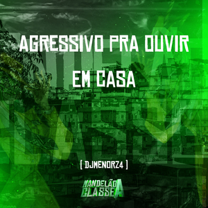 Agressivo pra Ouvir em Casa
