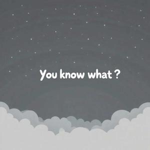 You know what?
