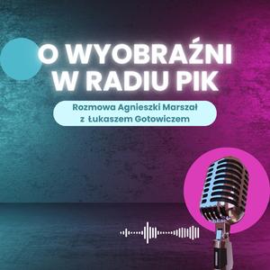 O wyobraźni w Radiu PiK - rozmowa Agnieszki Marszał z Łukaszem Gotowiczem