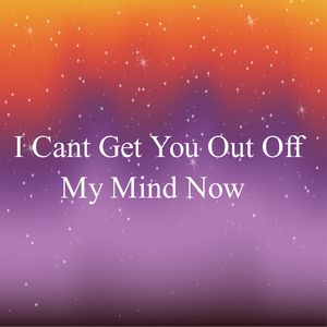 I Cant Get You Out Off My Mind Now