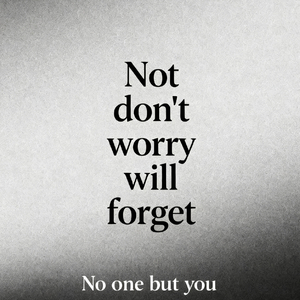 Not don’t worry will forget