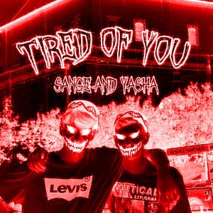TIRED OF YOU