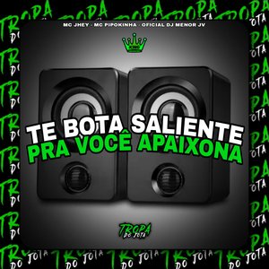 Te Bota Saliente pra Você Apaixonar