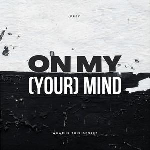 ON MY (YOUR) MIND