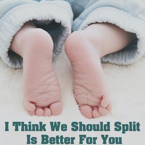 I Think We Should Split Is Better For You