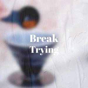 Break Trying