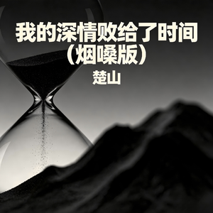 我的深情败给了时间(烟嗓版)