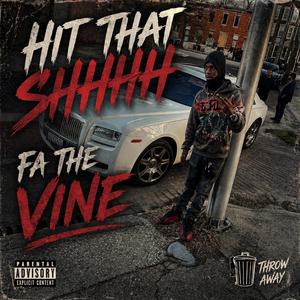 Hit that shhhh fa the vin throw away