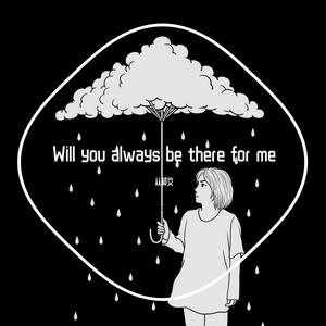 Will you always be there for me