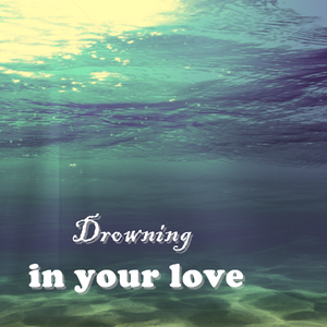 Drowning in your love