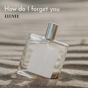 How do I forget you