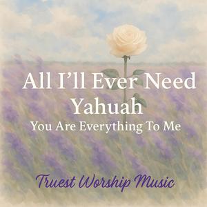 All I'll Ever Need (Yahuah,You Are Everything To Me)