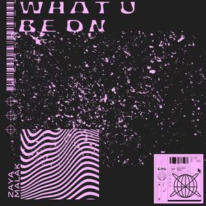 What U Be On