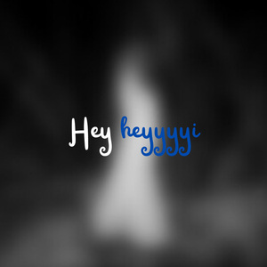 Hey heyyyyi