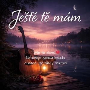 Ještě tě mám – Tohle tě zlomí… Nejsilnější česká balada o lásce, co nikdy nezmizí