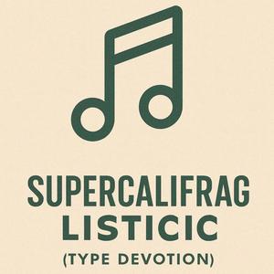 Supercalifragilistic (Type Devotion)