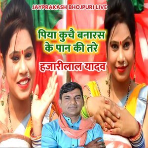 पिया कुचै बनारस के पान की तरे हजारीलाल यादव
