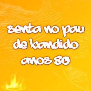 Senta no pau de bandido anos 80