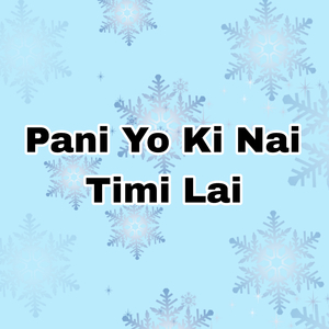 Pani Yo Ki Nai Timi Lai