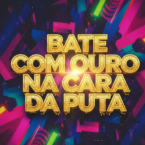 BATE COM OURO NA CARA DA PUTA