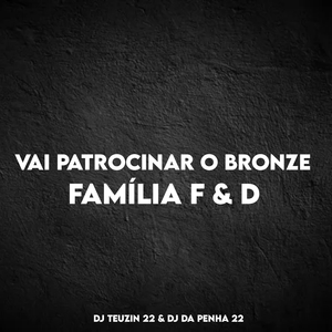 VAI PATROCINAR O BRONZE, FAMÍLIA F & D