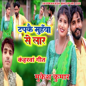 टपकै मुहँवा से लार कंहरवां गीत मुकेश कुमार
