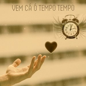 Vem Cá Ó Tempo, Tempo