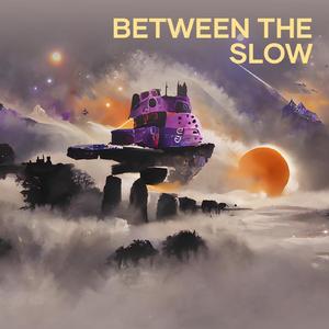 Between the Slow (-)