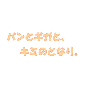 パンとギガと、キミのとなり。