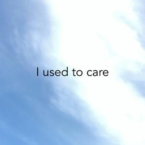 I Used to Care