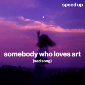 somebody who loves art (sad song) (speed up)