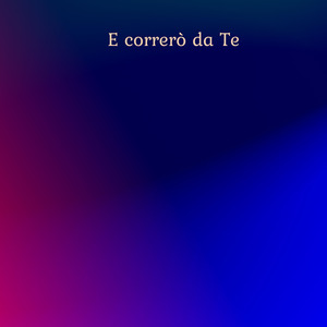 E correrò da Te