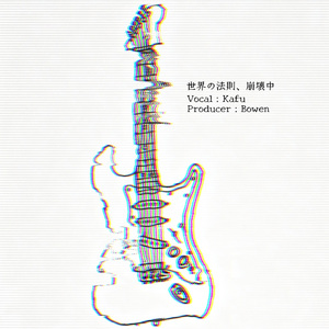 世界の法則、崩壊中（feat:可不Kafu）