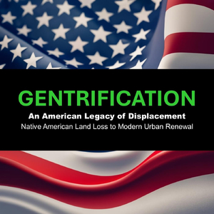 Gentrification (An American Legacy of Displacement - Native American Land Loss to Modern Urban Renewal)